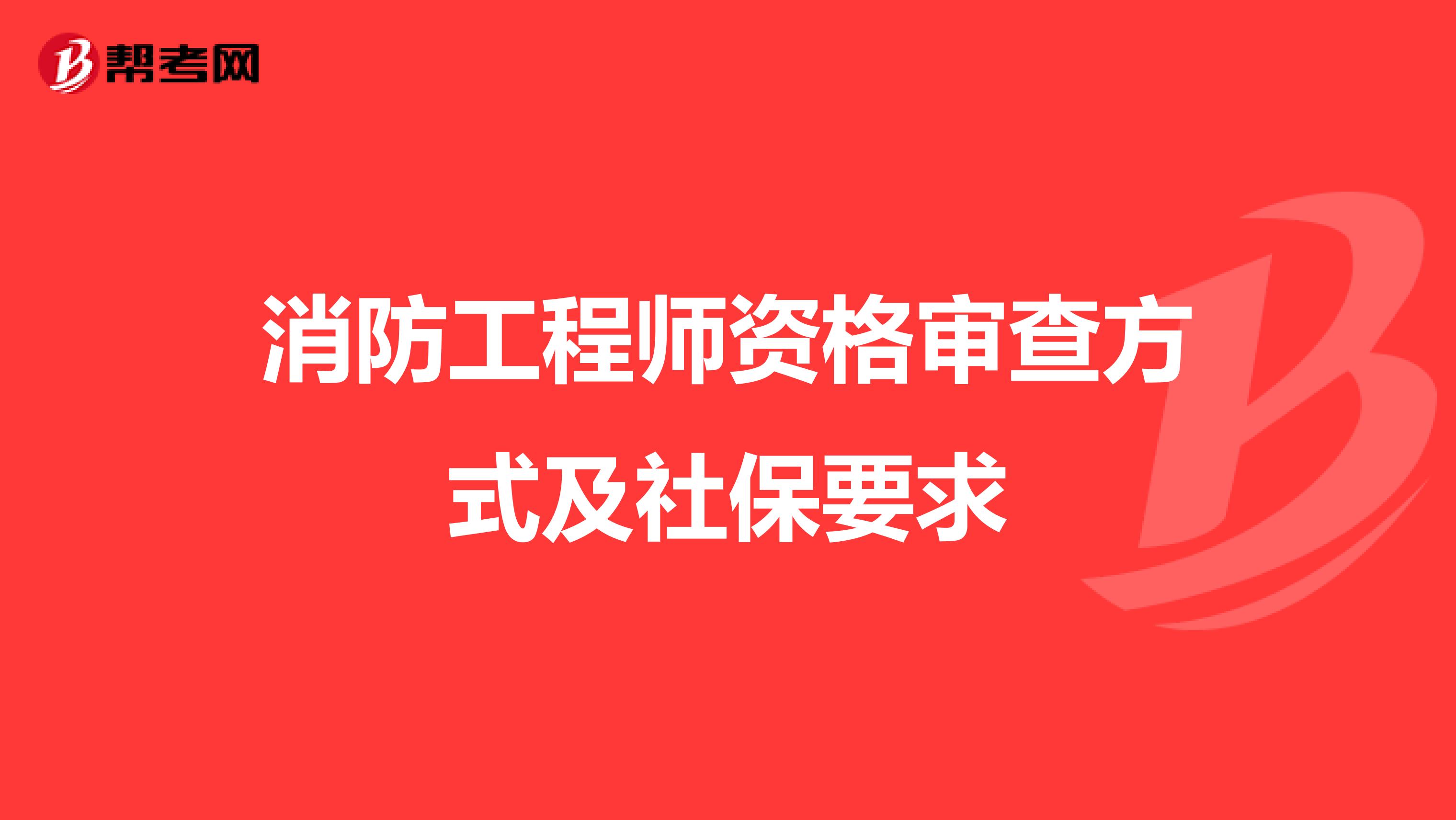 消防工程师资格审查方式及社保要求