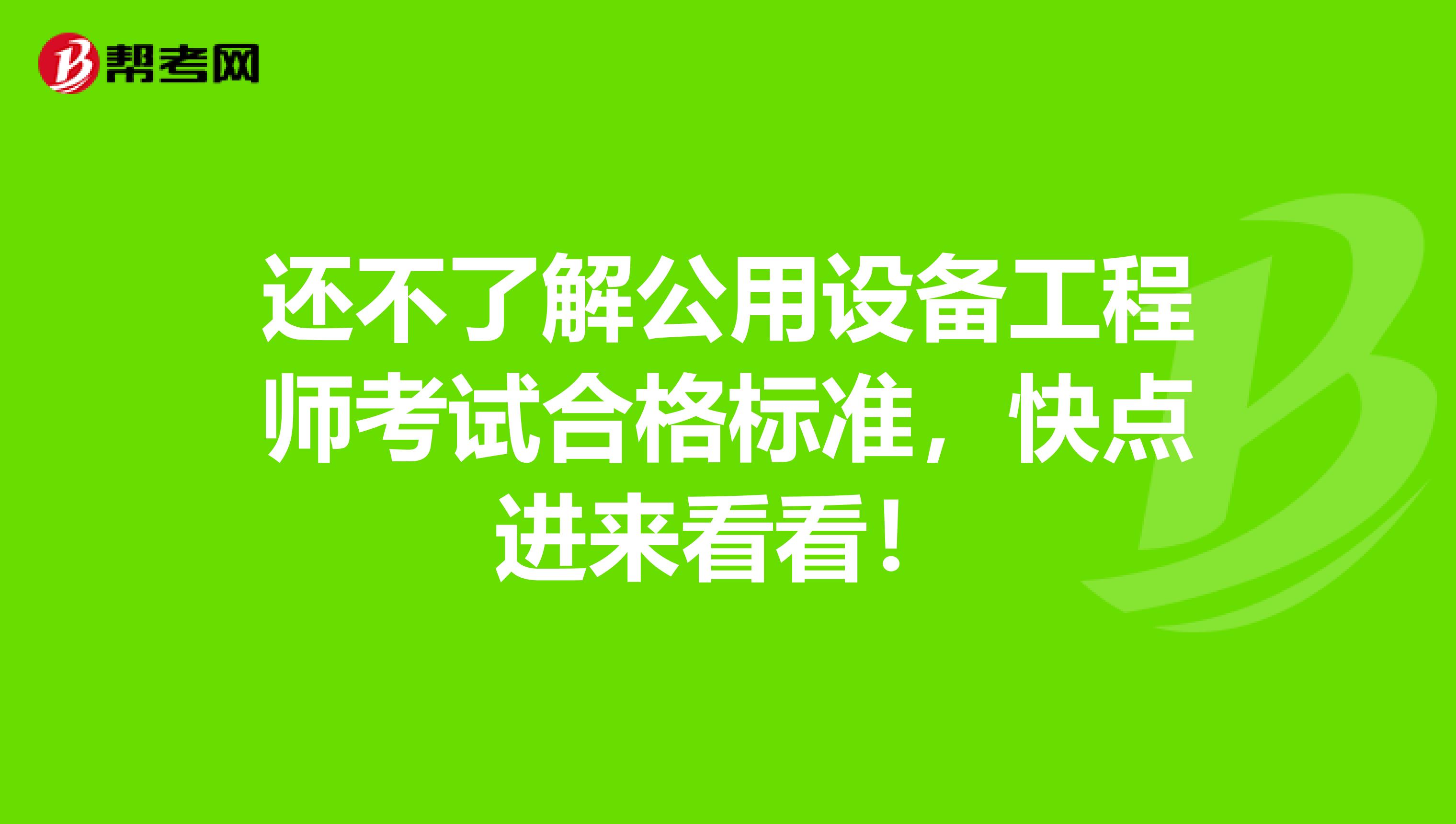 还不了解公用设备工程师考试合格标准，快点进来看看！