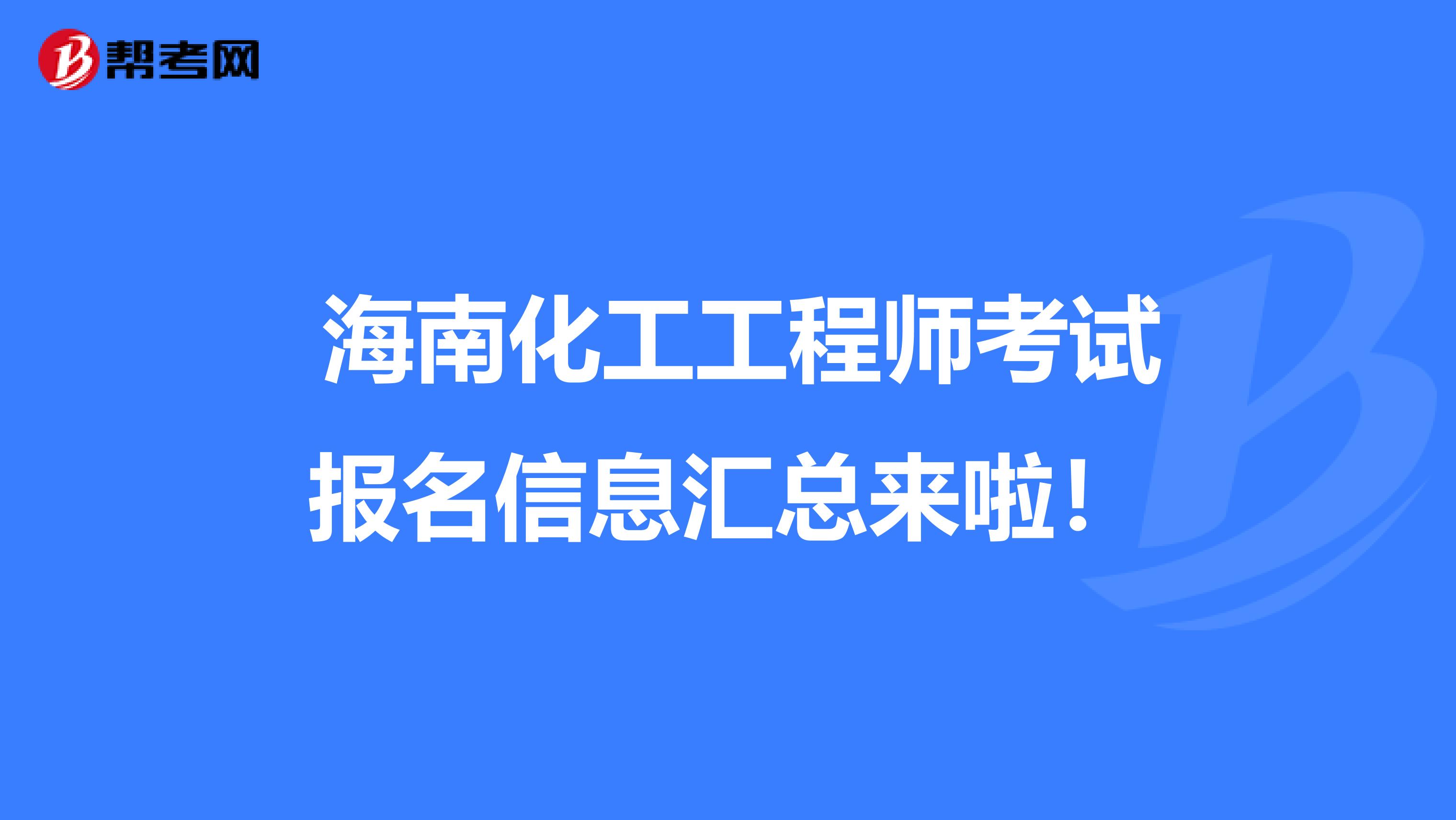  海南化工工程师考试报名信息汇总来啦！
