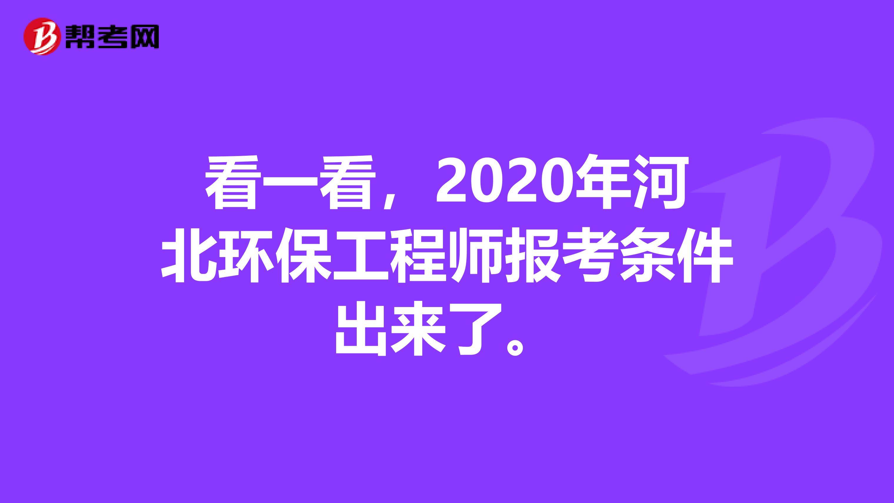 看一看，2020年河北环保工程师报考条件出来了。