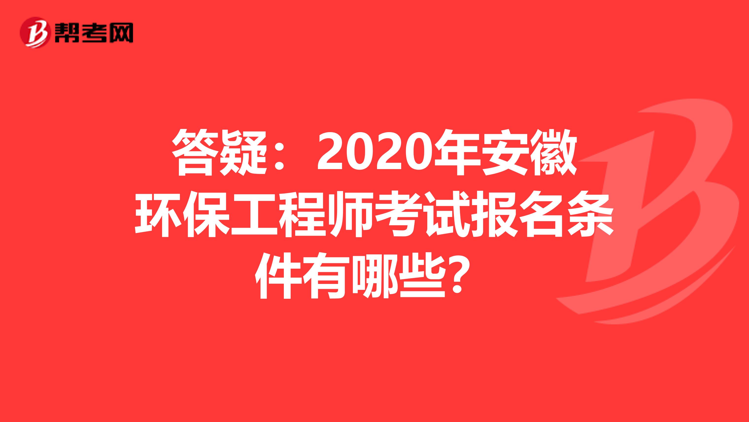 答疑：2020年安徽环保工程师考试报名条件有哪些？