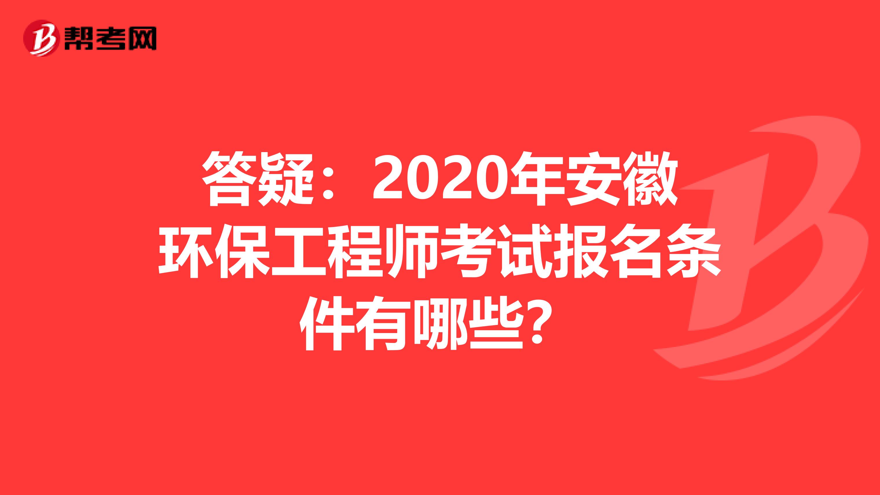 答疑：2020年安徽环保工程师考试报名条件有哪些？