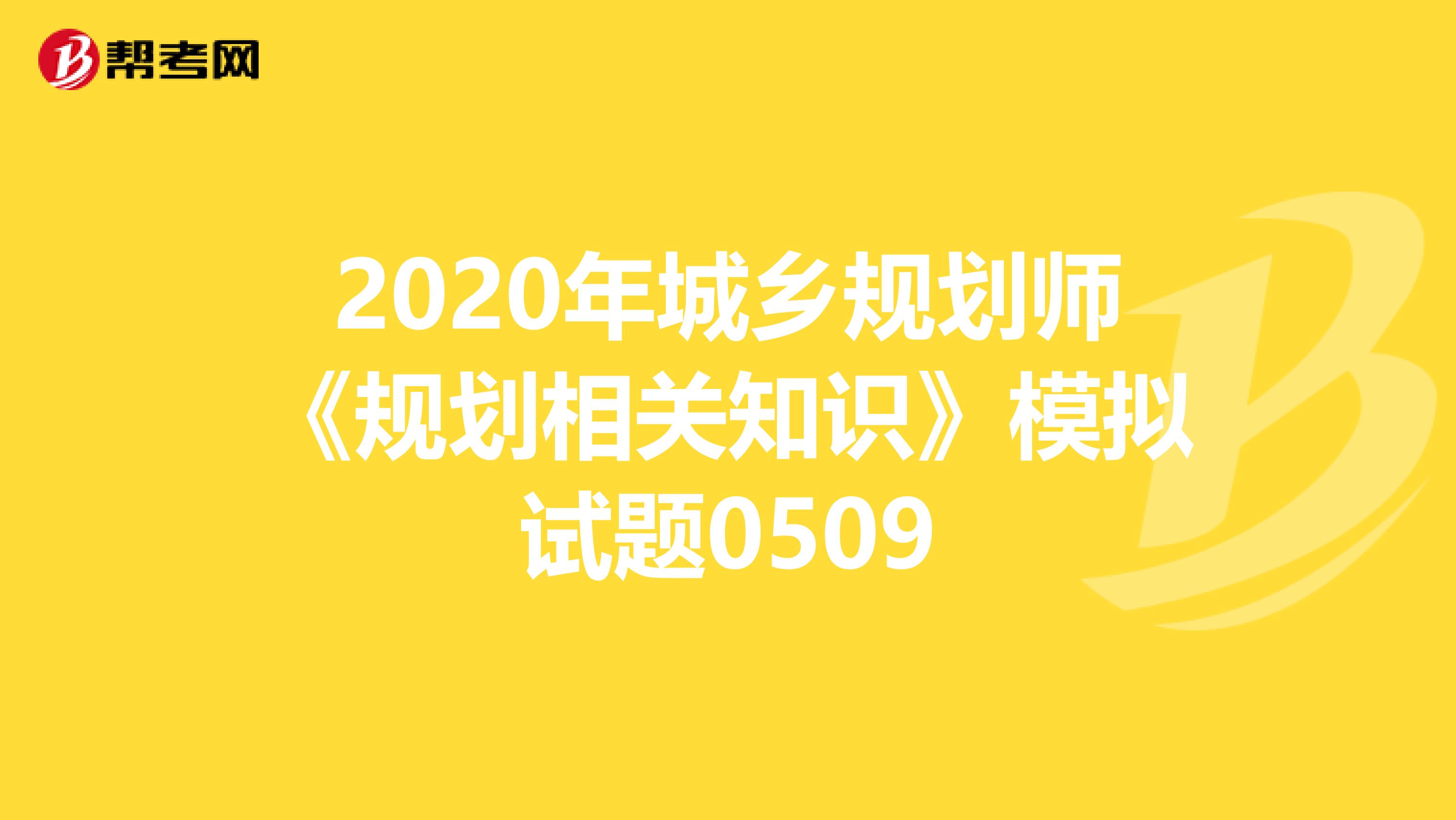 2020年城乡规划师《规划相关知识》模拟试题0509