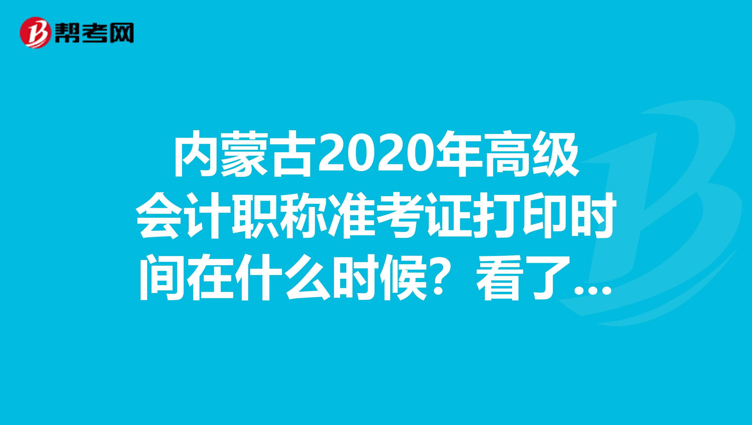 内蒙古2020年高级会计职称准考证打印时间在什么时候？看了就知道
