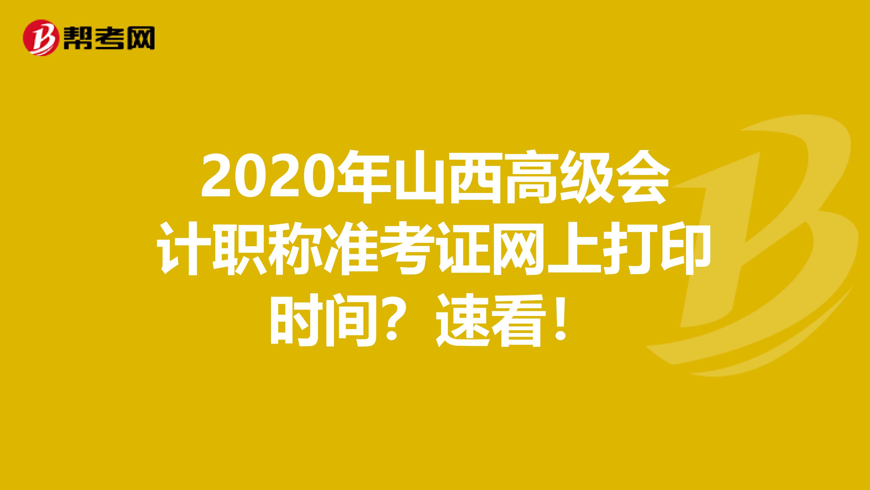 2020年山西高级会计职称准考证网上打印时间？速看！