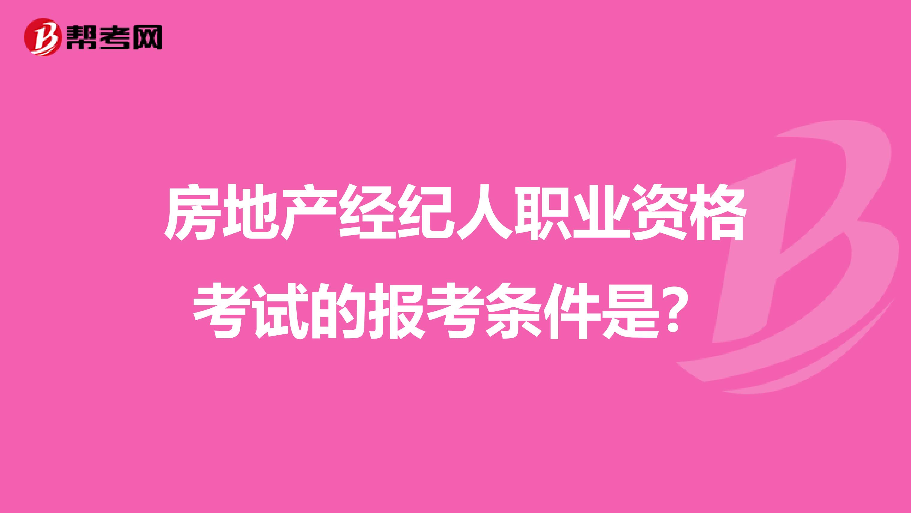 房地产经纪人职业资格考试的报考条件是？