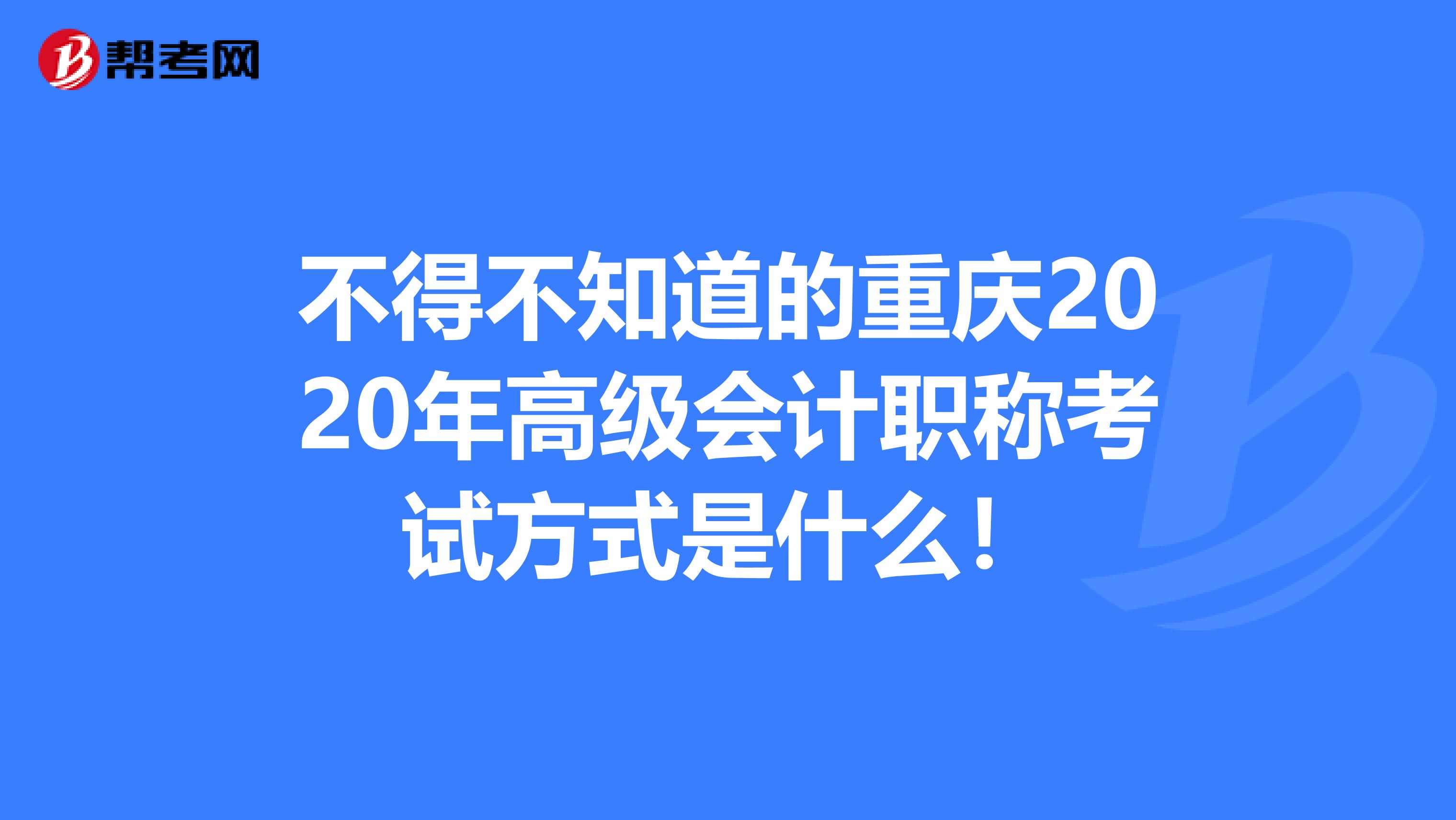 不得不知道的重庆2020年高级会计职称考试方式是什么！