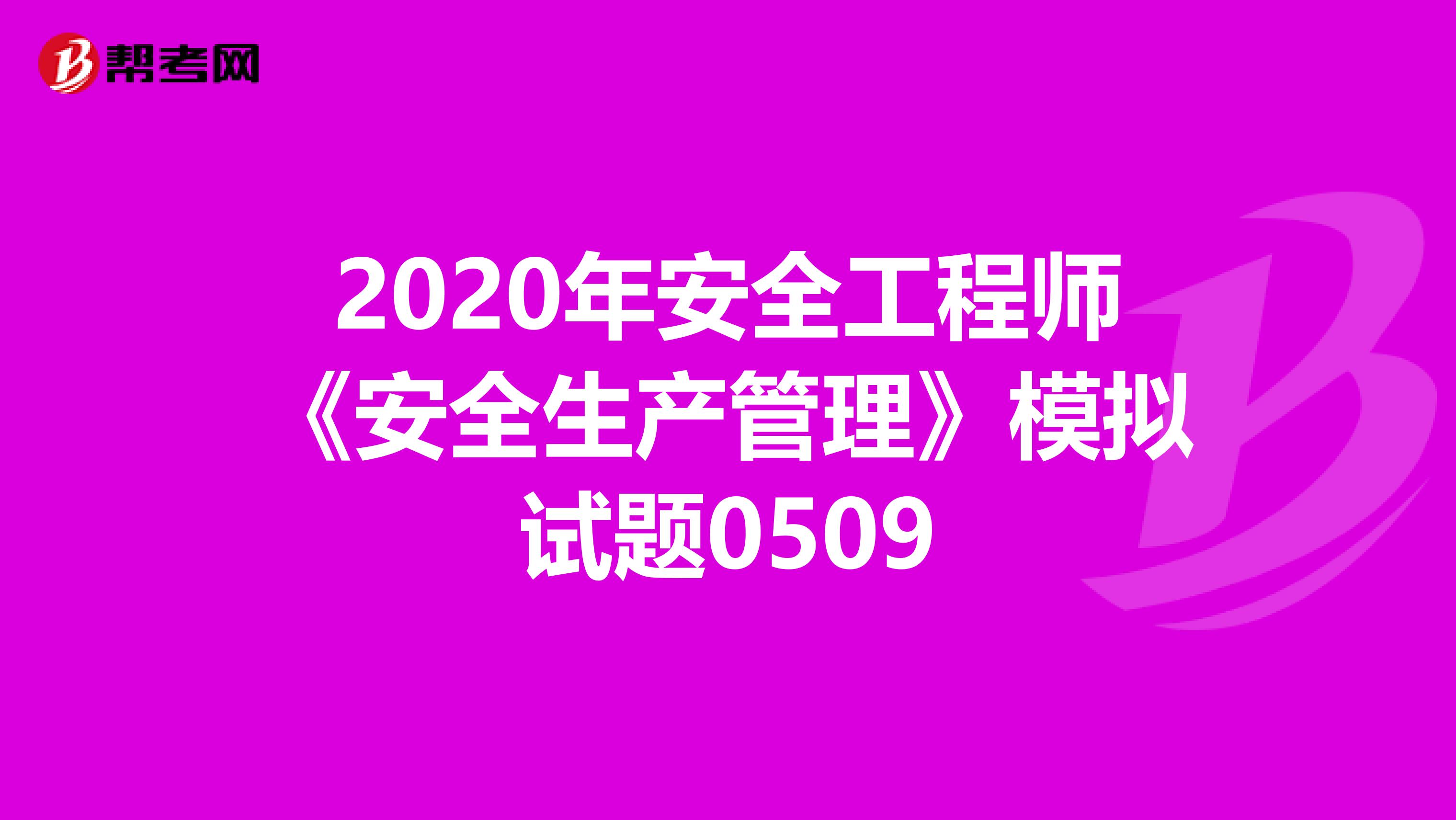 2020年安全工程师《安全生产管理》模拟试题0509