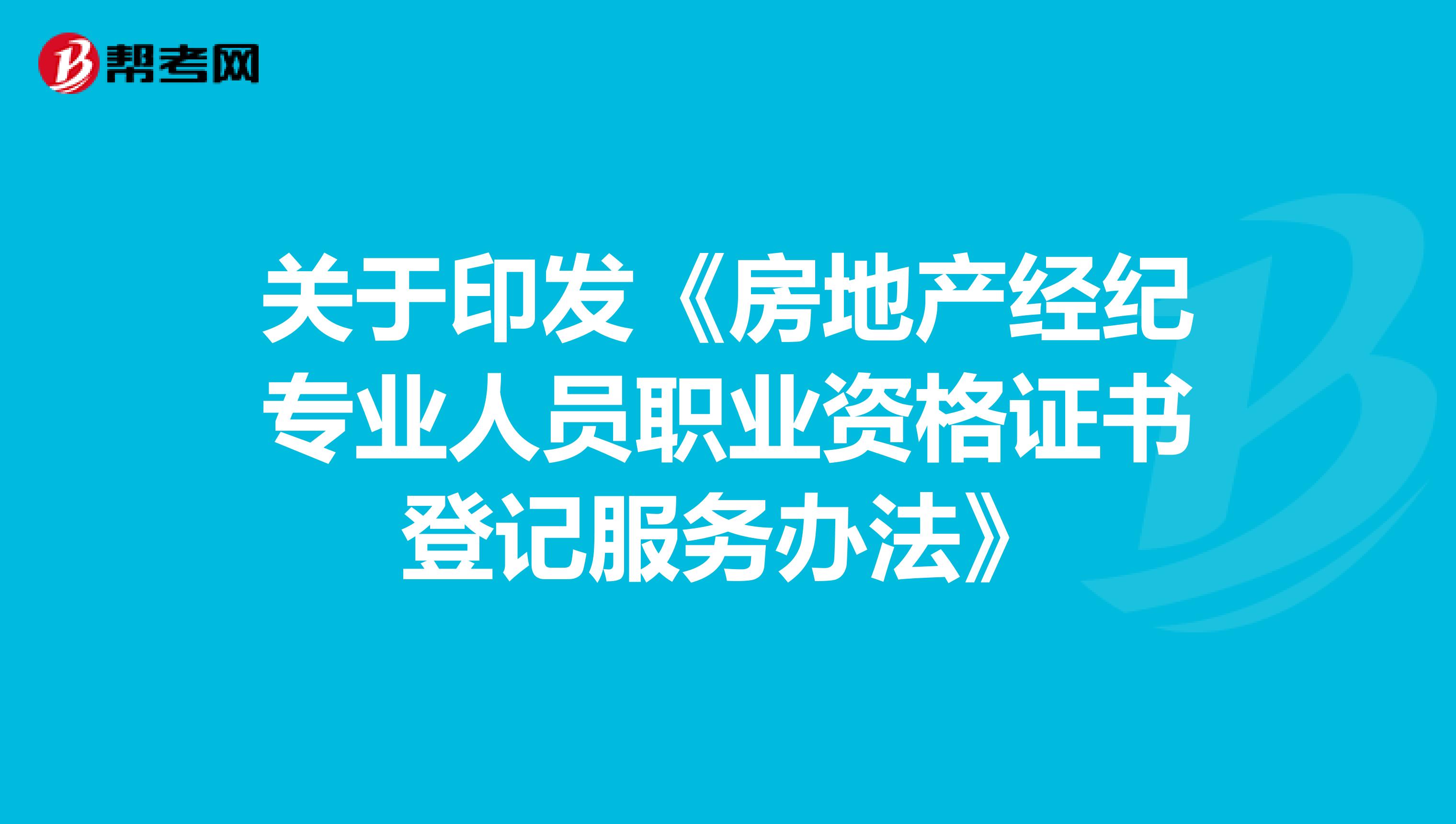關于印發《房地產經紀專業人員職業資格證書登記服務辦法》