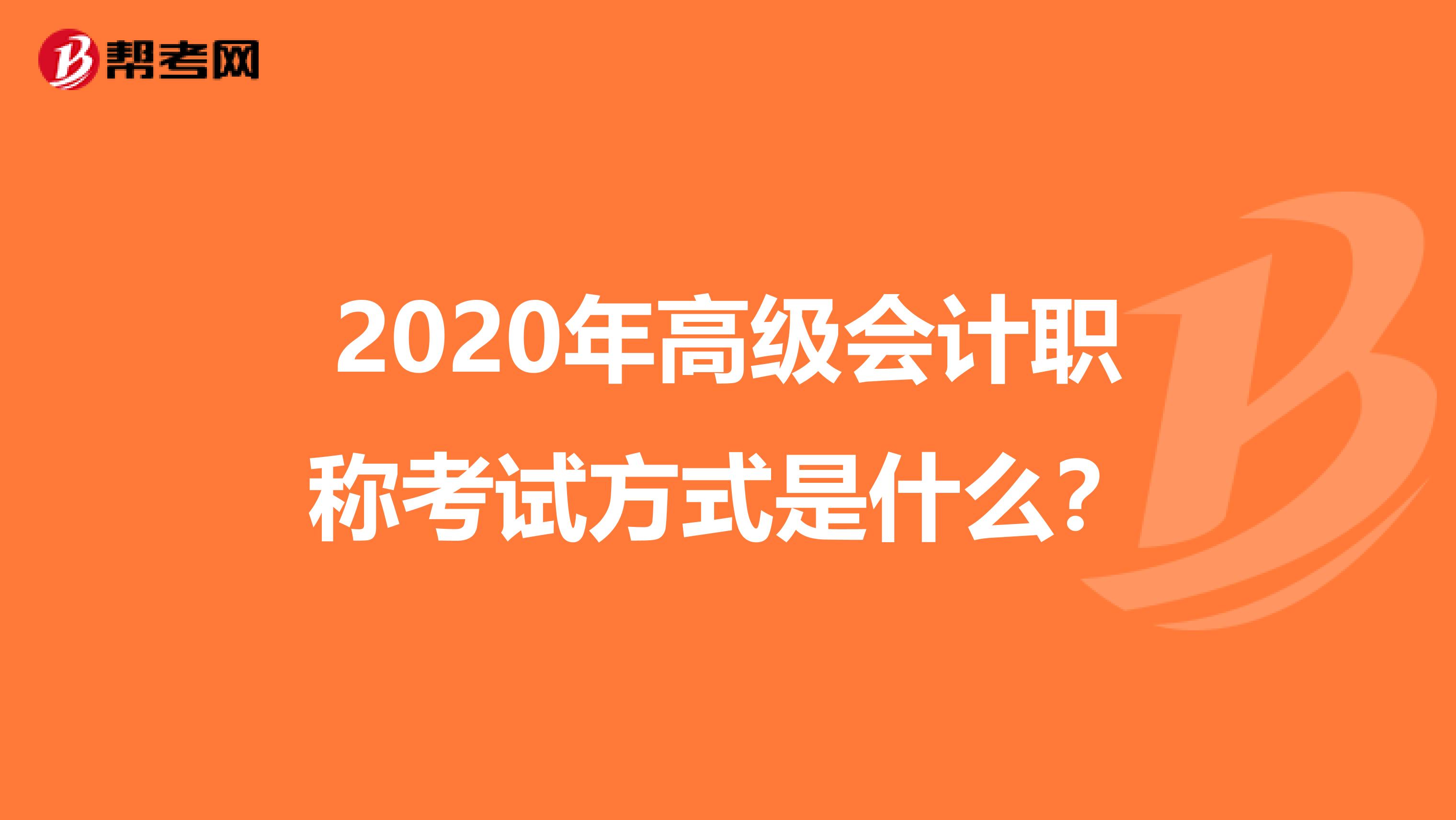2020年高级会计职称考试方式是什么？