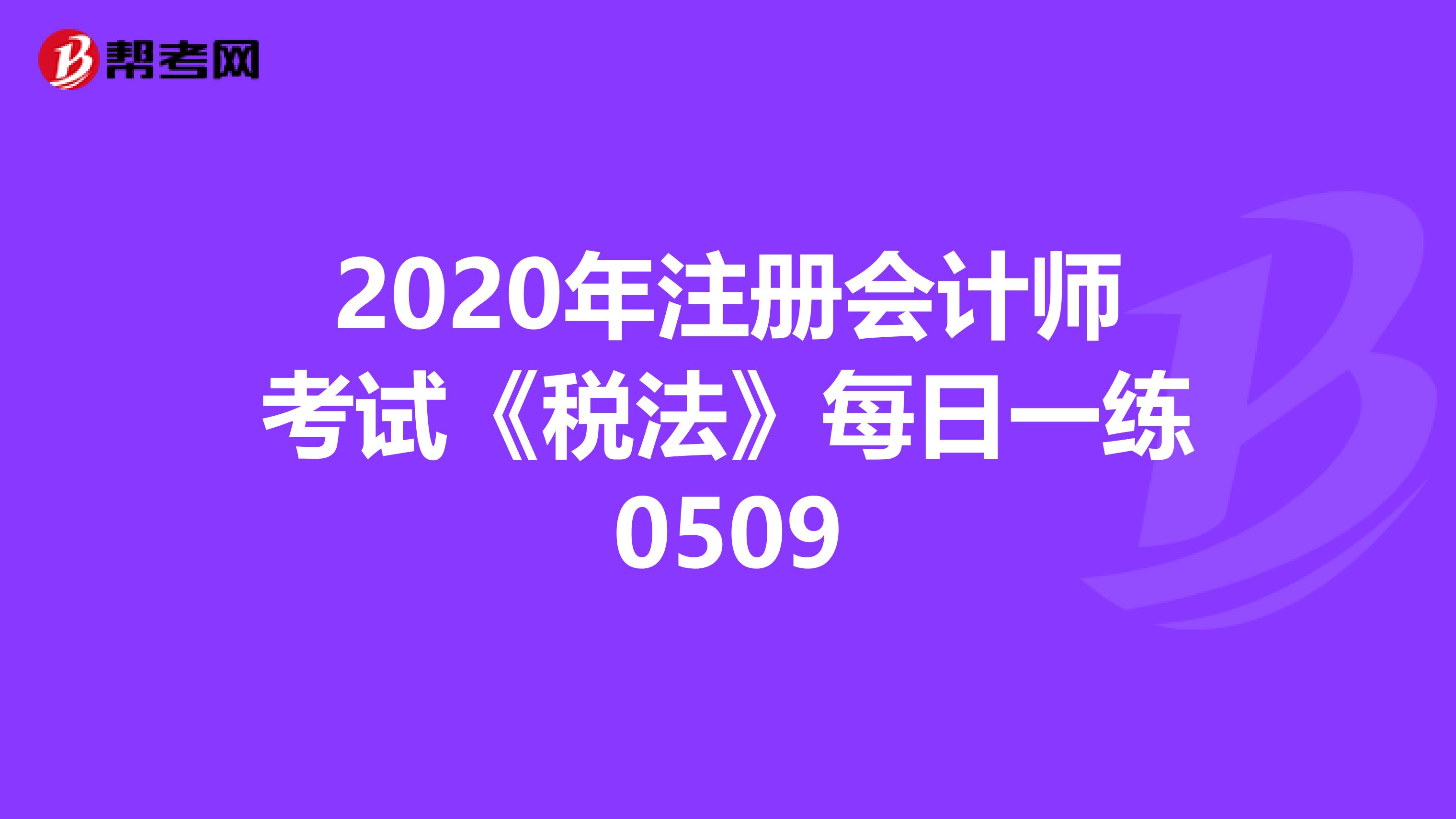 2020年注冊會計師考試《稅法》每日一練0509