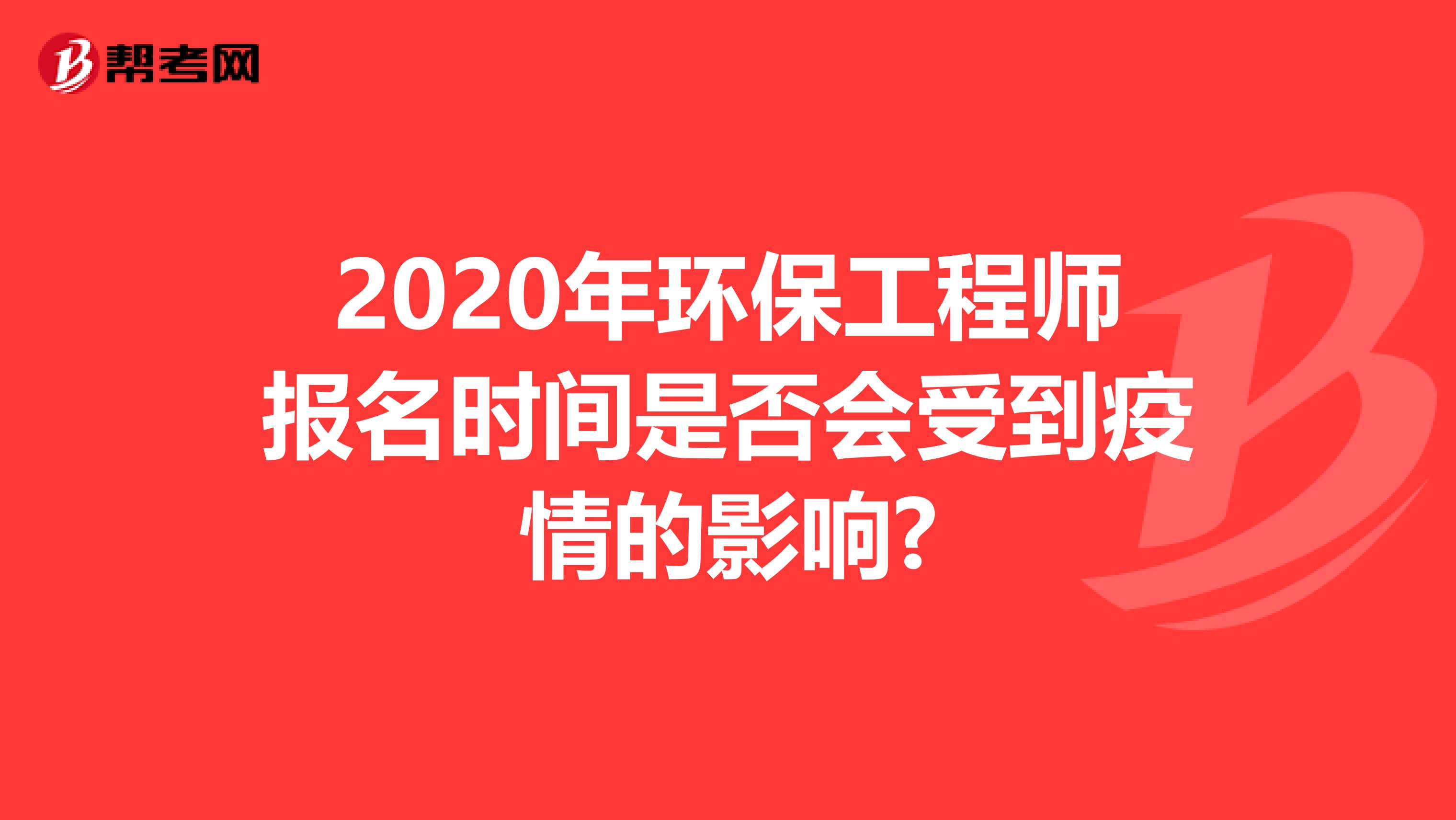 2020年环保工程师报名时间是否会受到疫情的影响?
