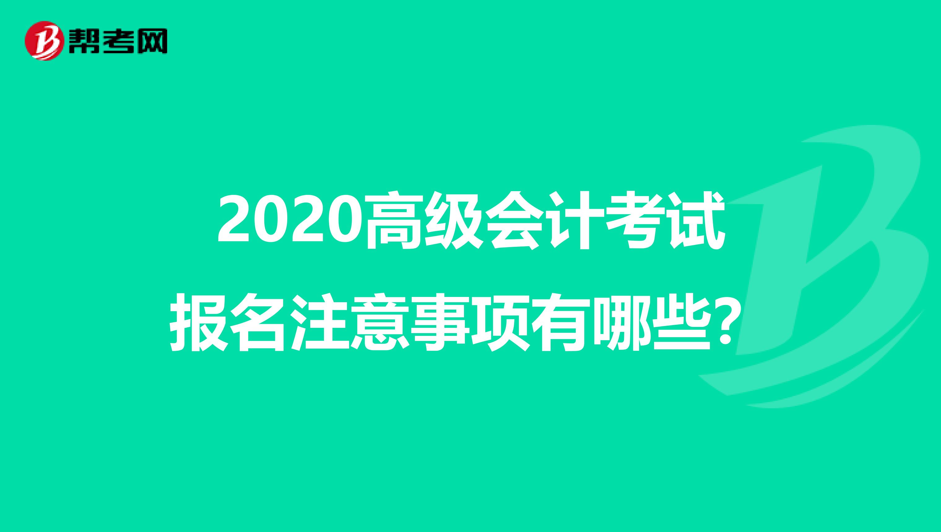 2020高级会计考试报名注意事项有哪些？