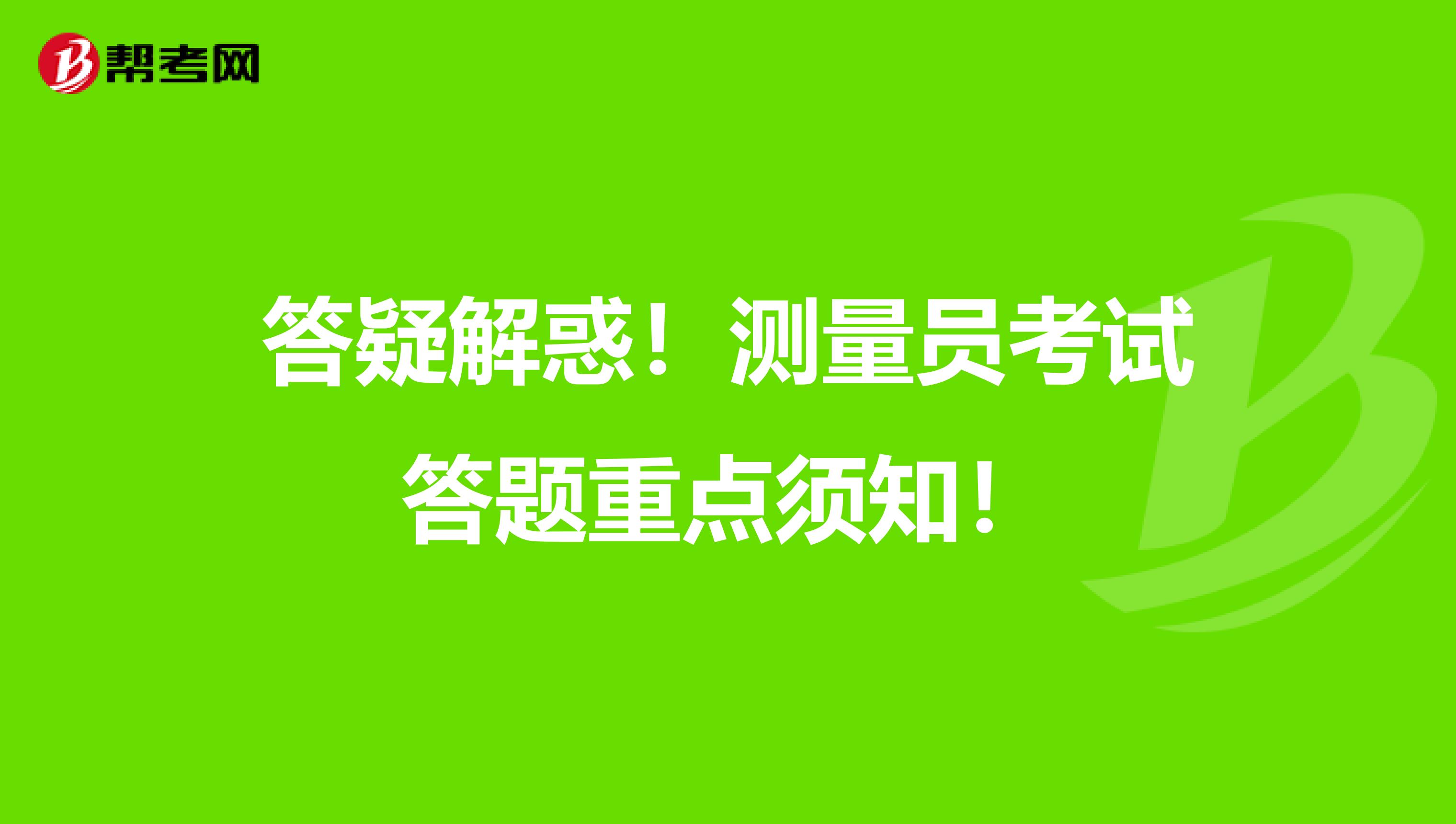 答疑解惑！测量员考试答题重点须知！