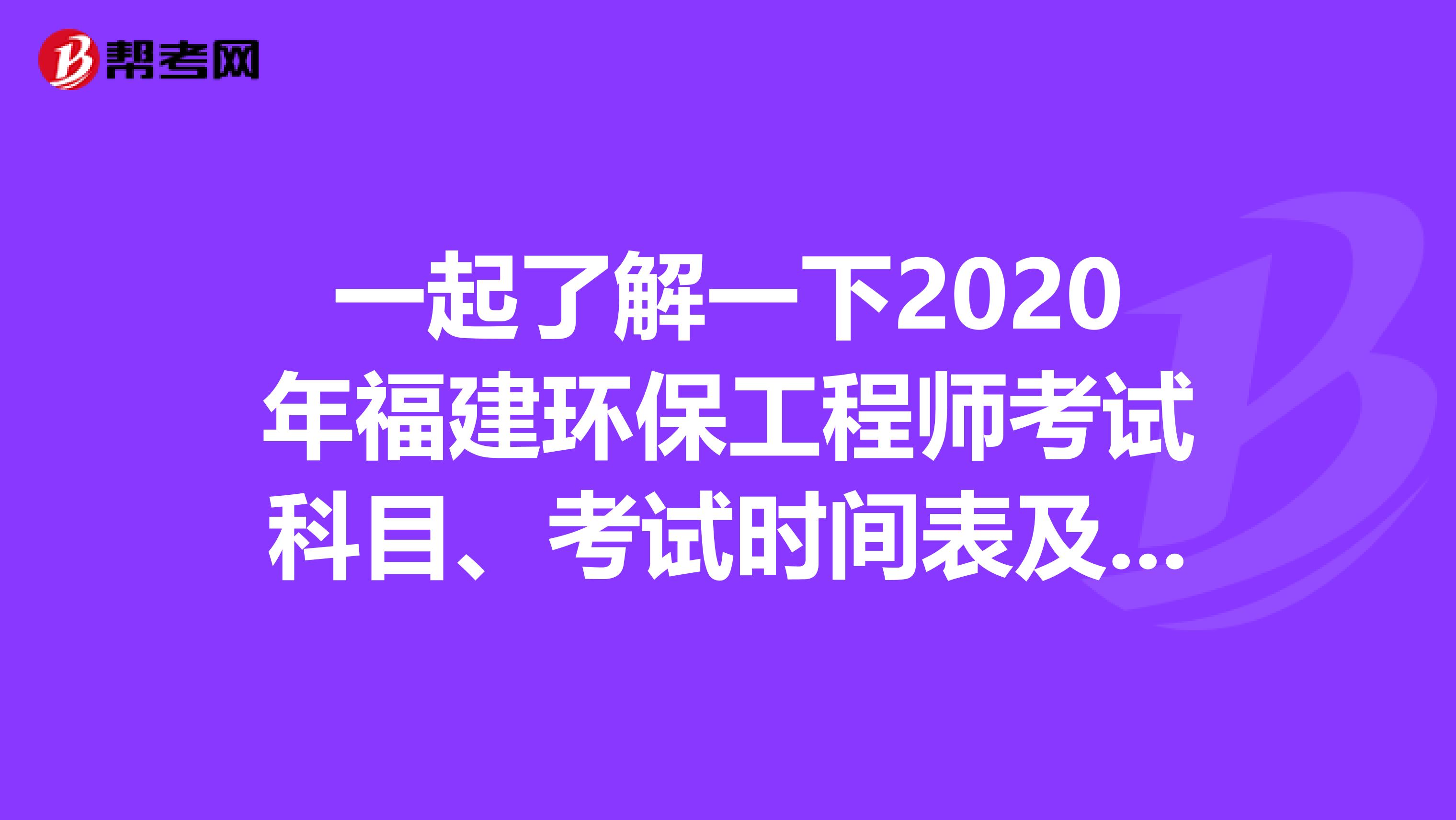 一起了解一下2020年福建环保工程师考试科目、考试时间表及题型题量
