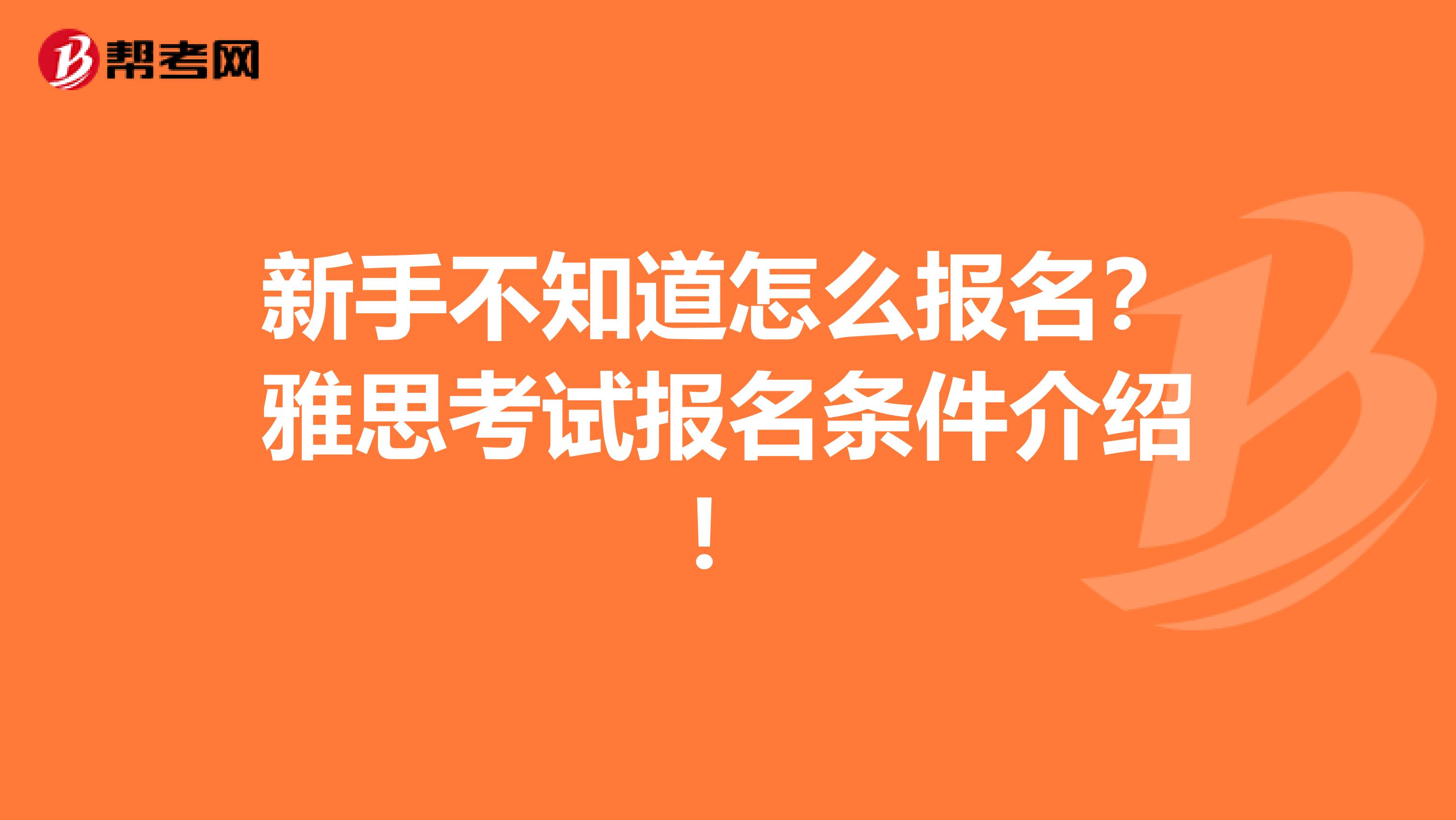 新手不知道怎么报名？雅思考试报名条件介绍！