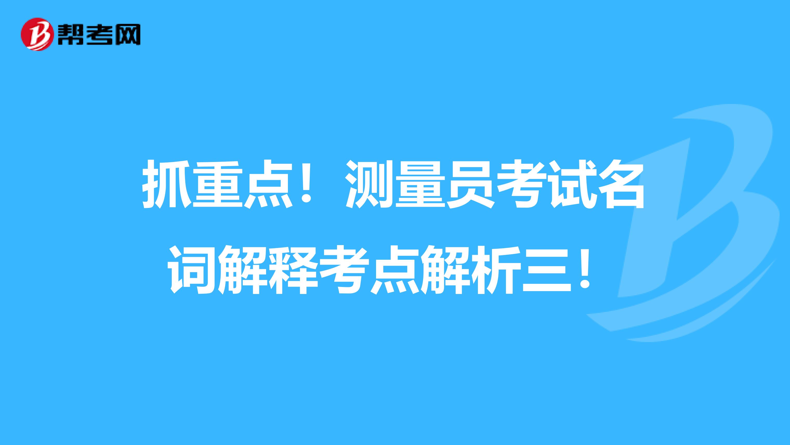 抓重点！测量员考试名词解释考点解析三！