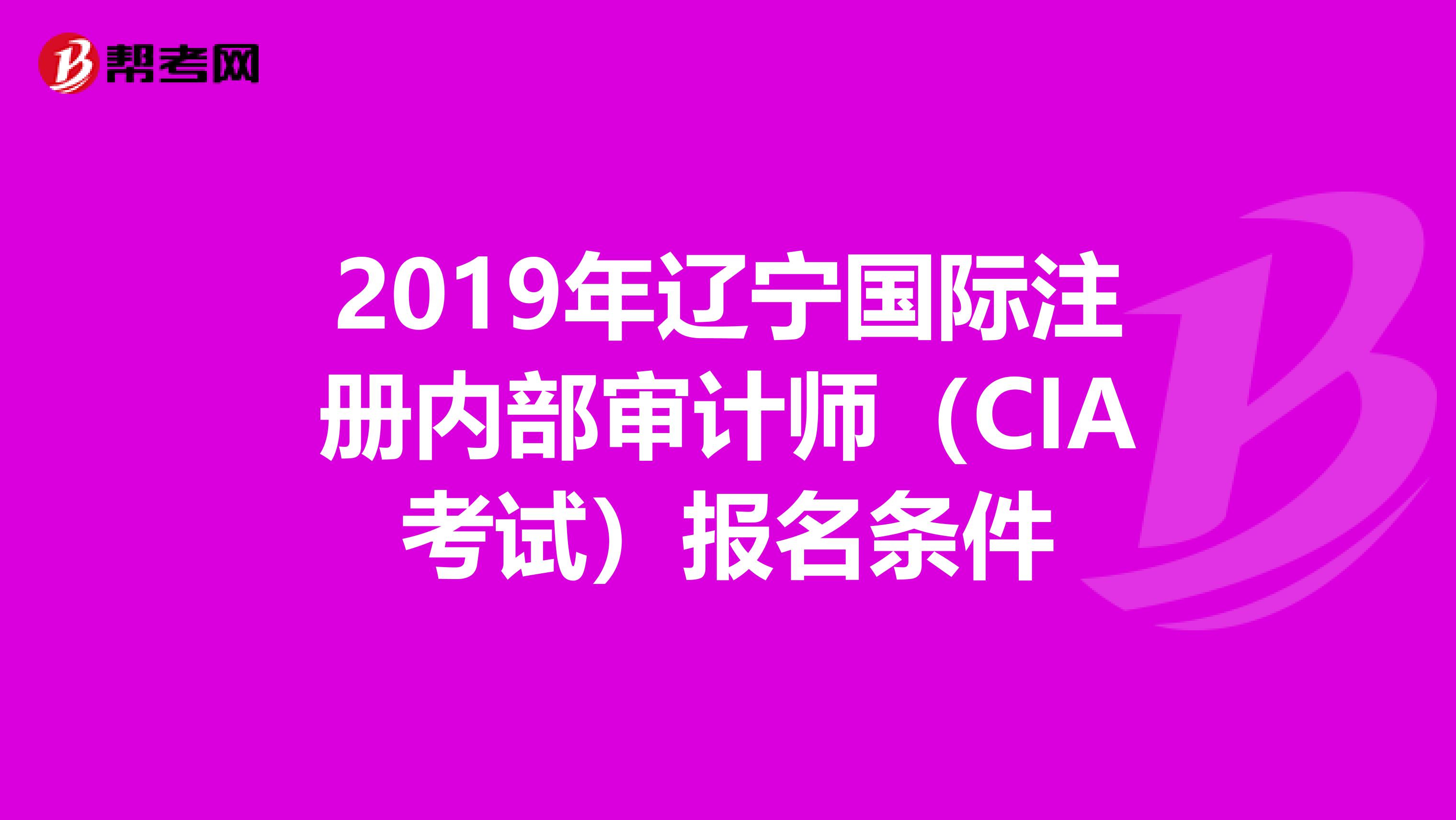 2019年遼寧國(guó)際注冊(cè)內(nèi)部審計(jì)師(CIA考試)報(bào)名條件