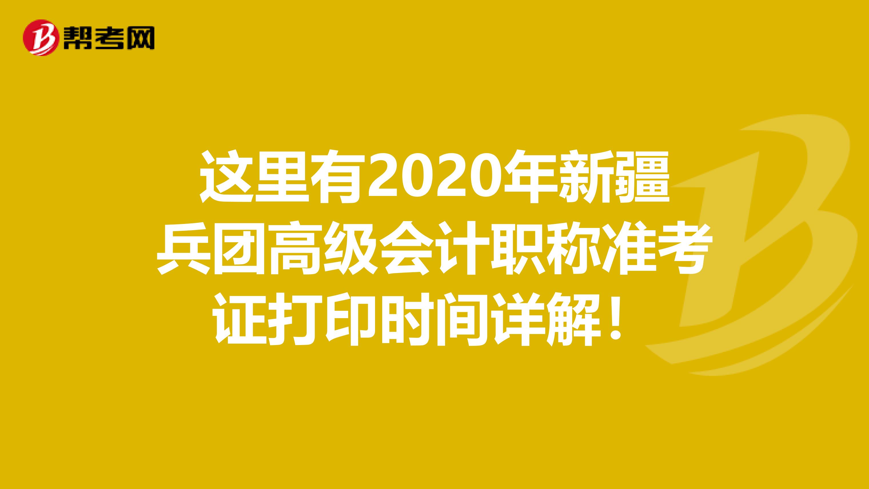 这里有2020年新疆兵团高级会计职称准考证打印时间详解！
