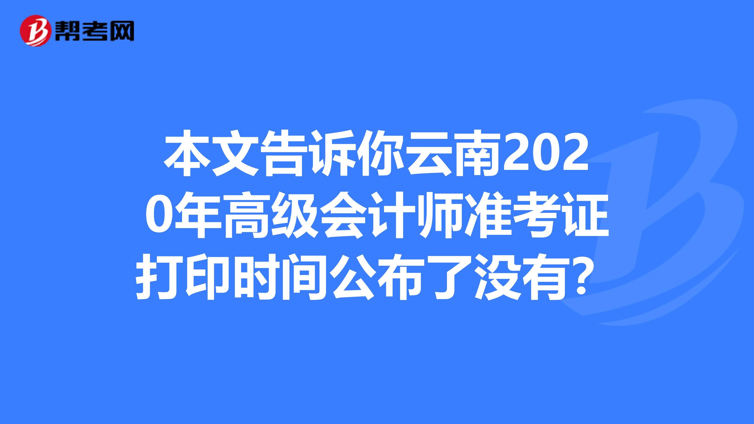 本文告诉你云南2020年高级会计师准考证打印时间公布了没有？