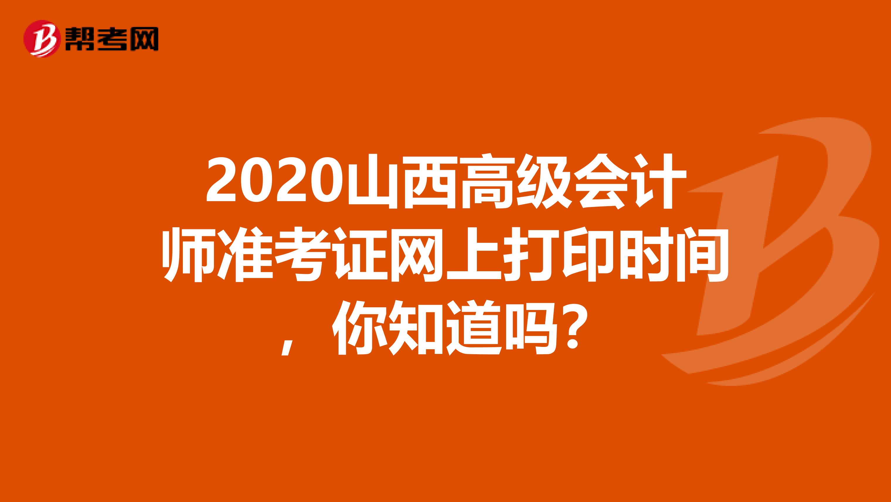 2020山西高级会计师准考证网上打印时间，你知道吗？