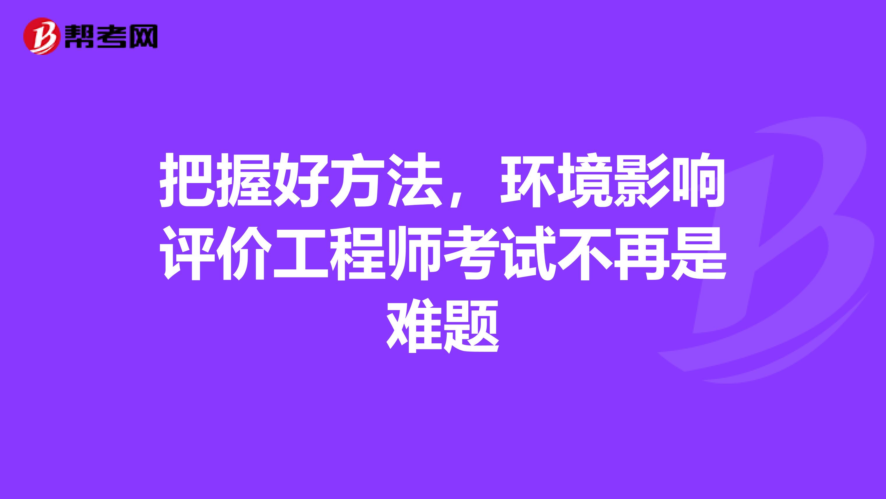 把握好方法，环境影响评价工程师考试不再是难题