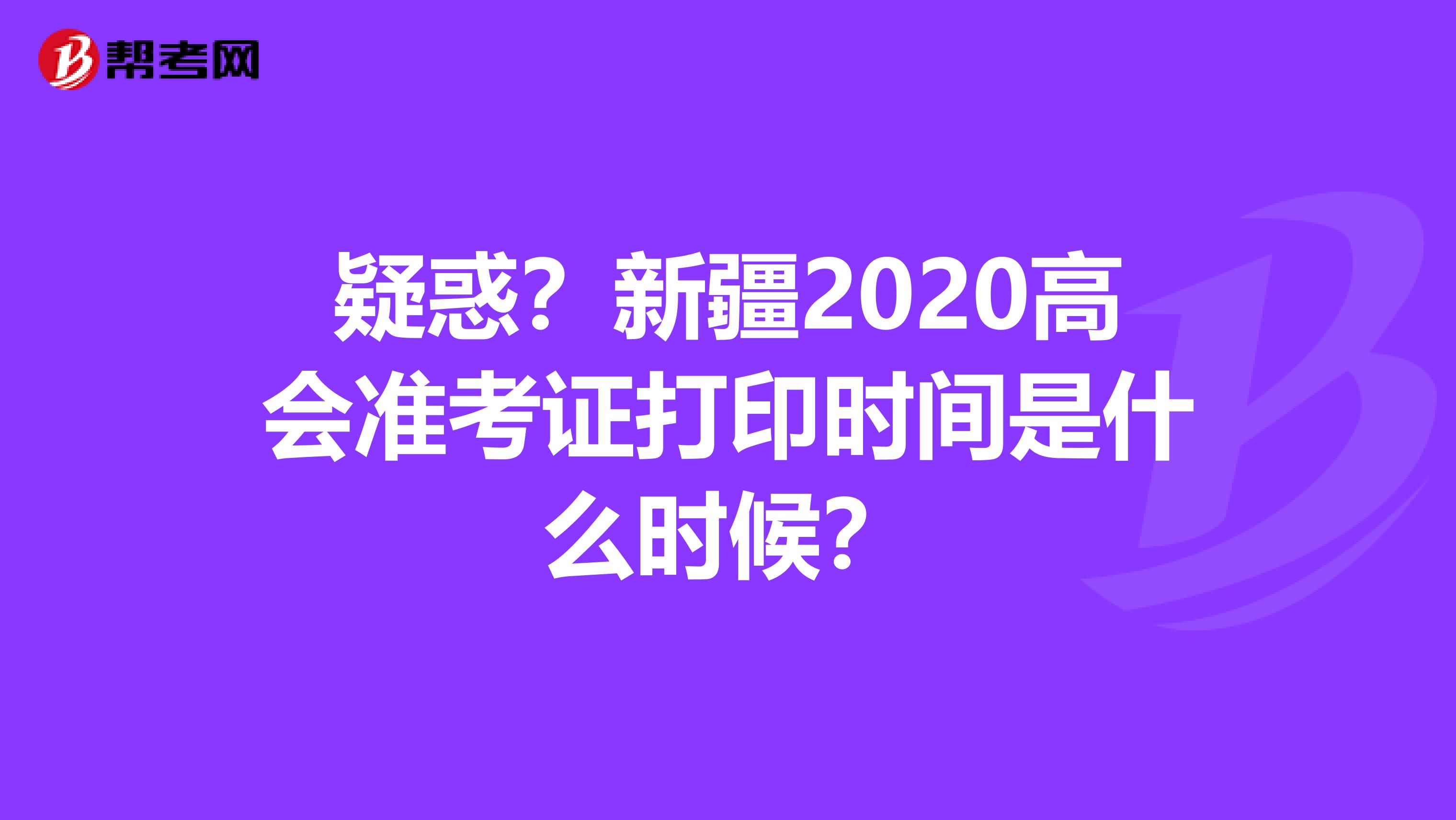 疑惑？新疆2020高会准考证打印时间是什么时候？