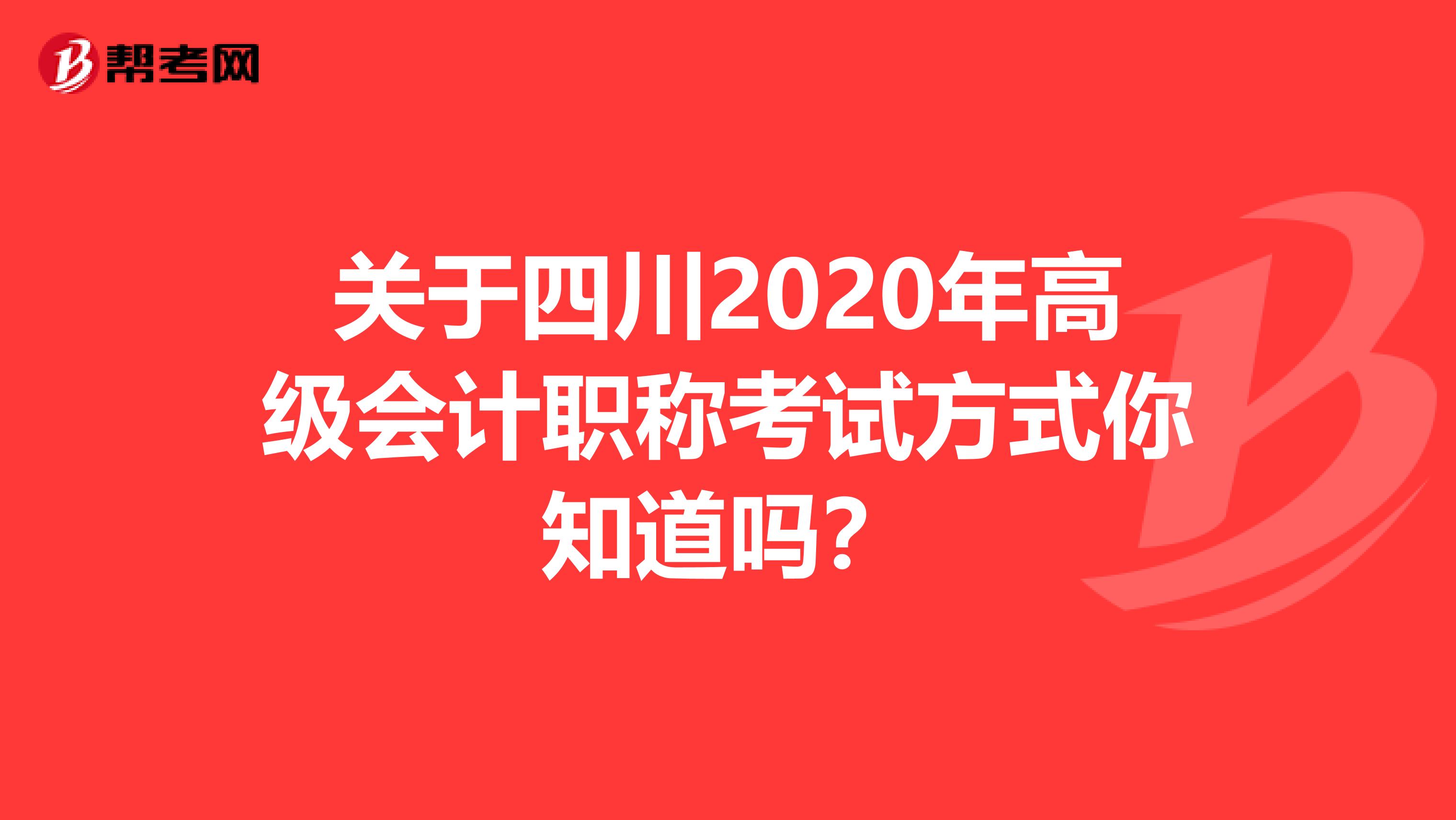 关于四川2020年高级会计职称考试方式你知道吗？