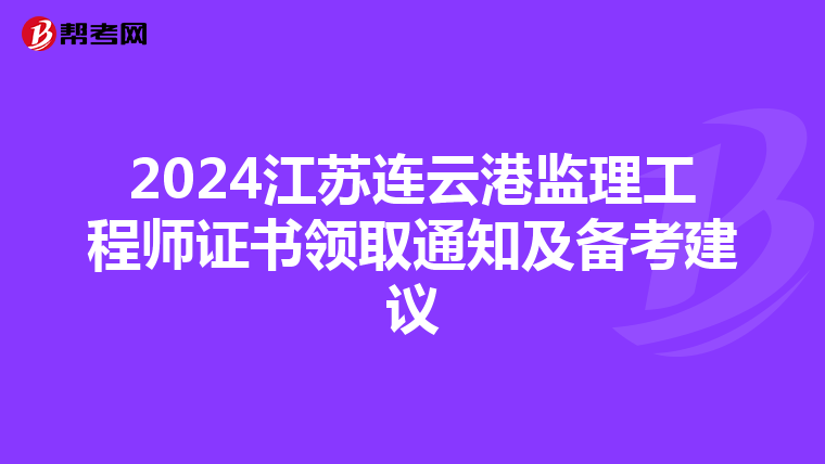 2024江苏连云港监理工程师证书领取通知及备考建议