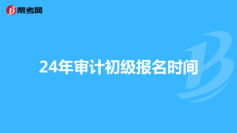 24年审计初级报名时间