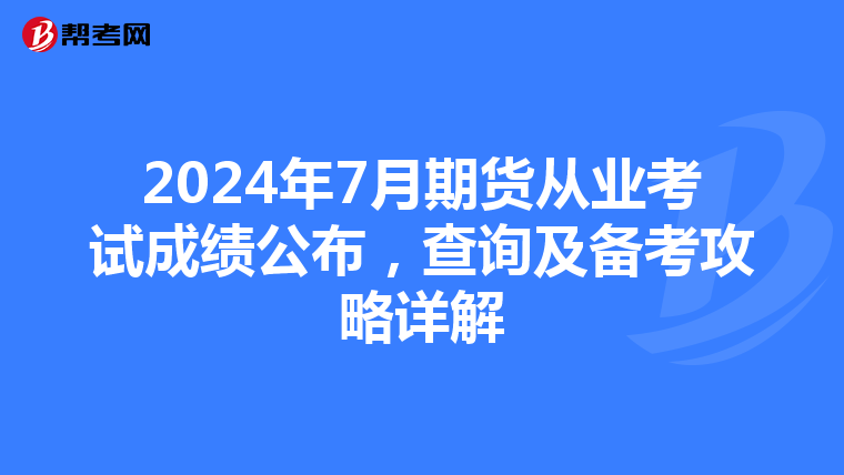 2024年7月期货从业考试成绩公布，查询及备考攻略详解