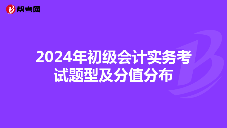 2024年初級會(huì)計(jì)實(shí)務(wù)考試題型及分值分布