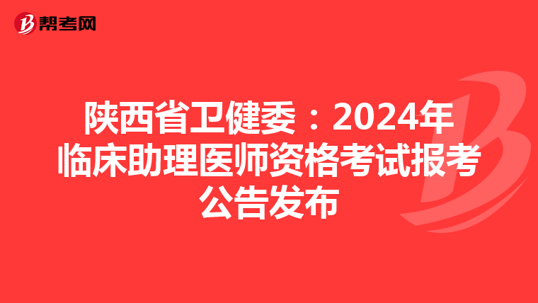 陜西省衛健委：2024年臨床助理醫師資格考試報考公告發布