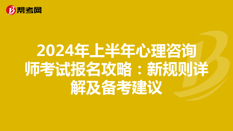 2024年上半年心理咨询师考试报名攻略：新规则详解及备考建议