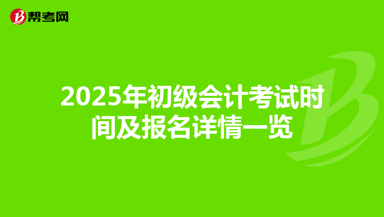 2025年初级会计考试时间及报名详情一览
