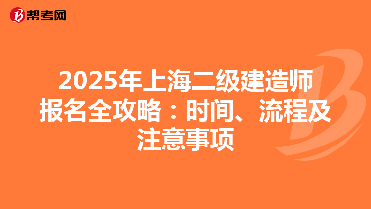 2025年上海二级建造师报名全攻略：时间、流程及注意事项