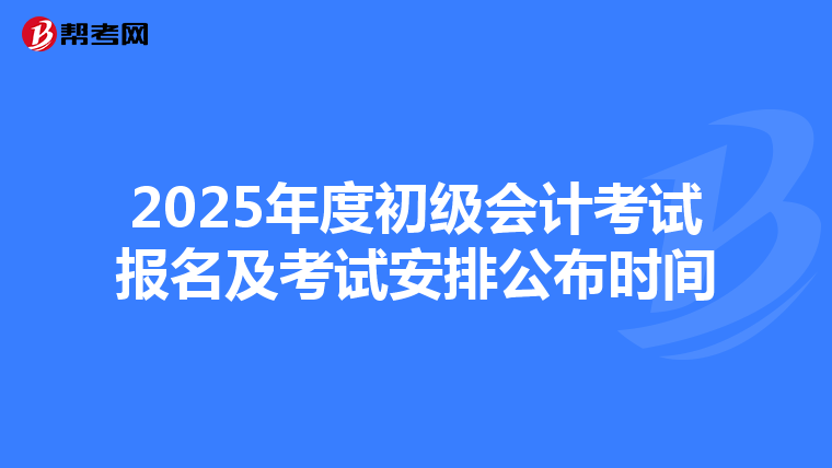2025年度初级会计考试报名及考试安排公布时间