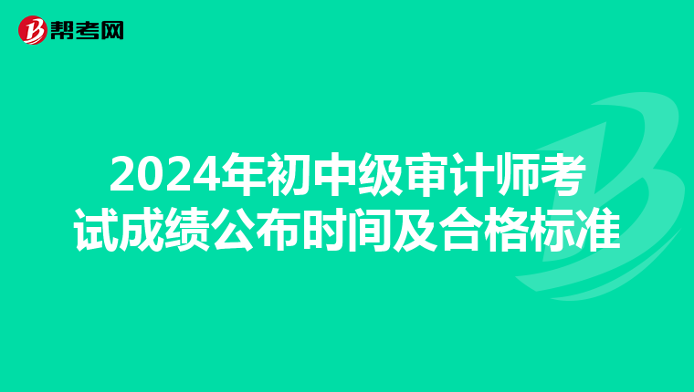 2024年初中级审计师考试成绩公布时间及合格标准