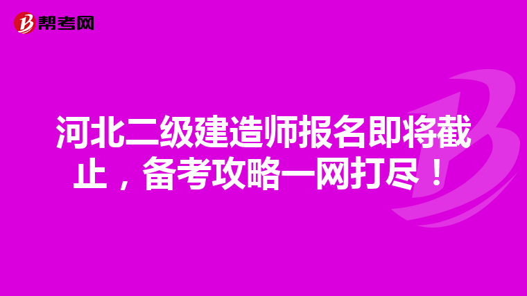 河北二级建造师报名即将截止，备考攻略一网打尽！