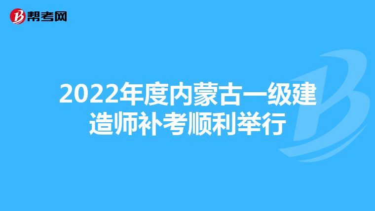 2022年度内蒙古一级建造师补考顺利举行