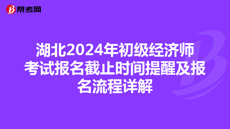 湖北2024年初级经济师考试报名截止时间提醒及报名流程详解