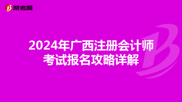 2024年廣西注冊會計師考試報名攻略詳解