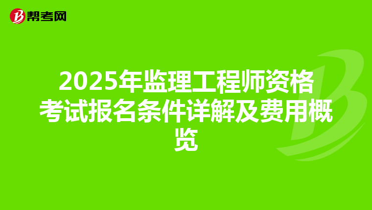 2025年监理工程师资格考试报名条件详解及费用概览