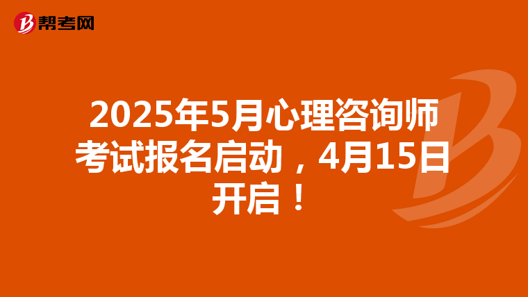 2025年5月心理咨询师考试报名启动，4月15日开启！
