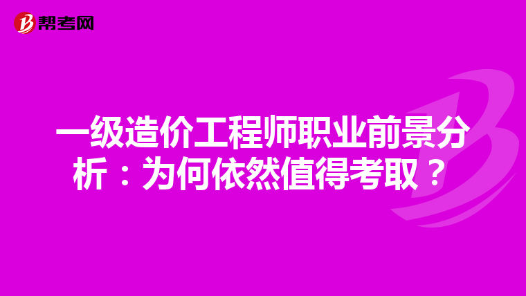 一级造价工程师职业前景分析：为何依然值得考取？