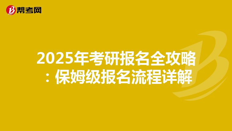 2025年考研报名全攻略：保姆级报名流程详解