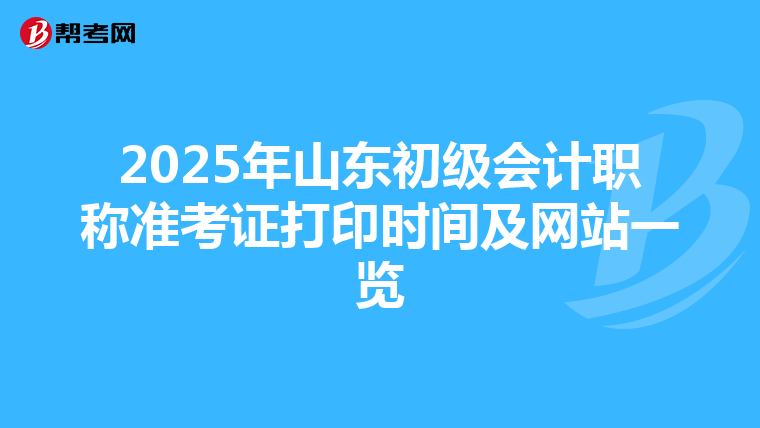 2025年山东初级会计职称准考证打印时间及网站一览