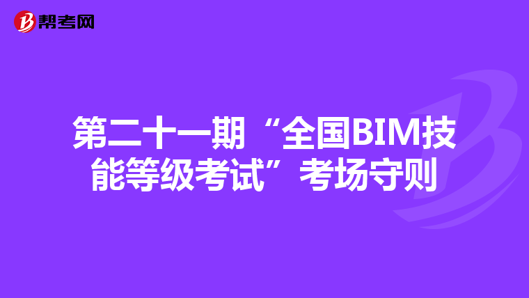 第二十一期“全国BIM技能等级考试”考场守则