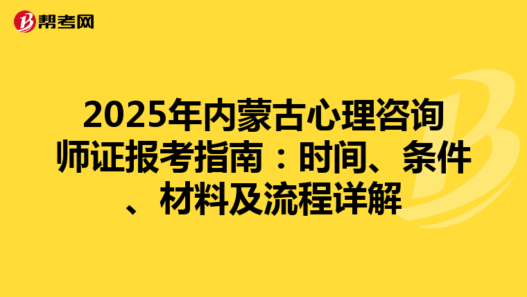 2025年内蒙古心理咨询师证报考指南：时间、条件、材料及流程详解