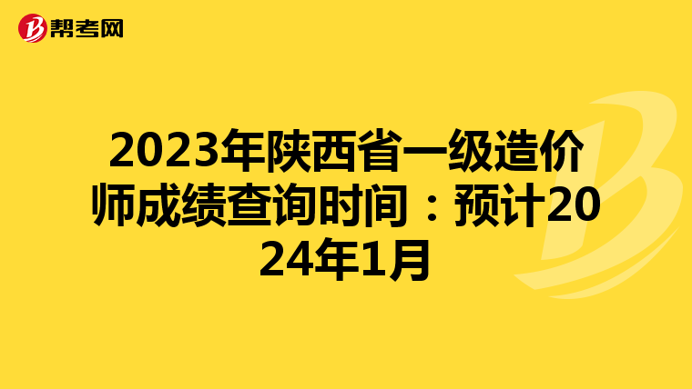 2023年陕西省一级造价师成绩查询时间：预计2024年1月